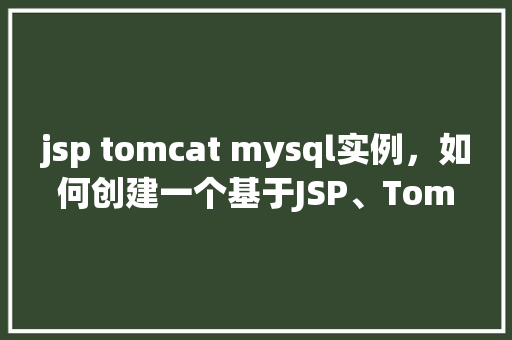 jsp tomcat mysql实例，如何创建一个基于JSP、Tomcat和MySQL的实例  第1张