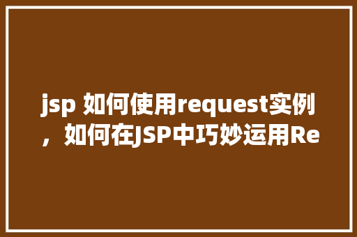 jsp 如何使用request实例，如何在JSP中巧妙运用Request实例