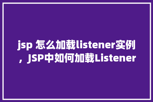 jsp 怎么加载listener实例，JSP中如何加载Listener实例