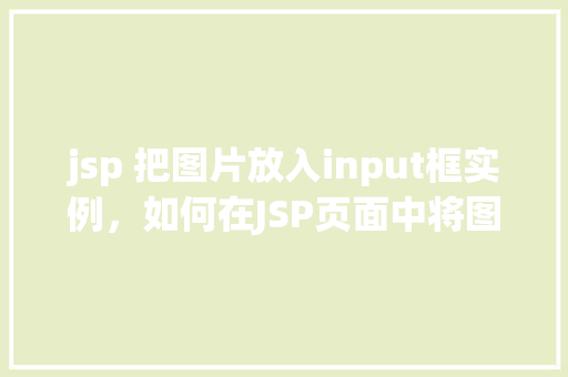 jsp 把图片放入input框实例，如何在JSP页面中将图片嵌入到input框中