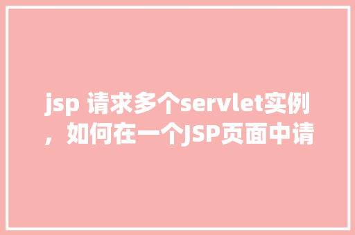 jsp 请求多个servlet实例，如何在一个JSP页面中请求多个Servlet实例