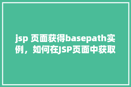 jsp 页面获得basepath实例，如何在JSP页面中获取basePath实例  第1张