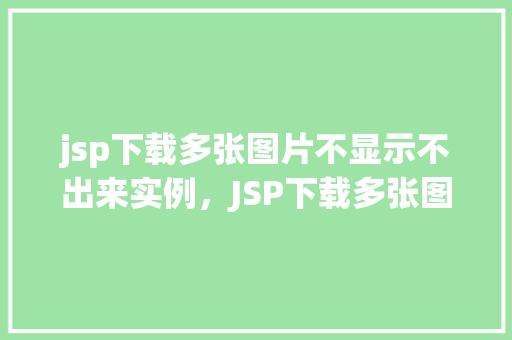 jsp下载多张图片不显示不出来实例，JSP下载多张图片不显示出来的实例分析