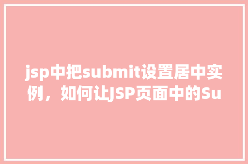 jsp中把submit设置居中实例，如何让JSP页面中的Submit按钮实现水平居中显示