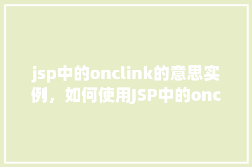 jsp中的onclink的意思实例，如何使用JSP中的onclink实现页面跳转实例介绍  第1张