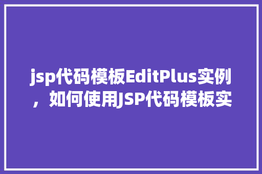 jsp代码模板EditPlus实例，如何使用JSP代码模板实现EditPlus实例  第1张