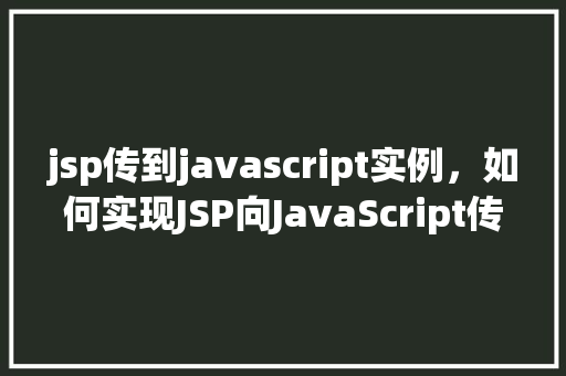 jsp传到javascript实例，如何实现JSP向JavaScript传递数据实例介绍