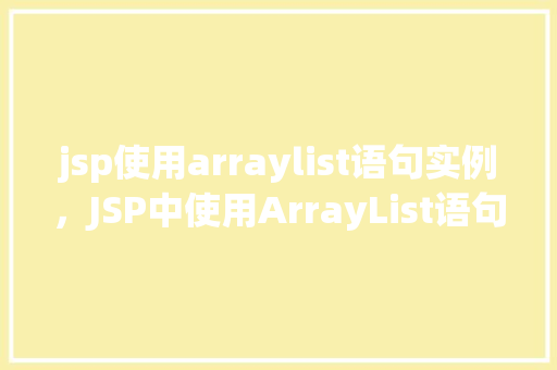 jsp使用arraylist语句实例，JSP中使用ArrayList语句实例详解