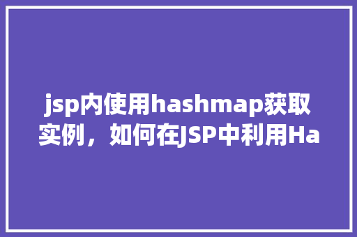 jsp内使用hashmap获取实例，如何在JSP中利用HashMap获取实例