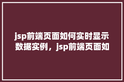 jsp前端页面如何实时显示数据实例，jsp前端页面如何实现数据的实时更新与显示实例详解