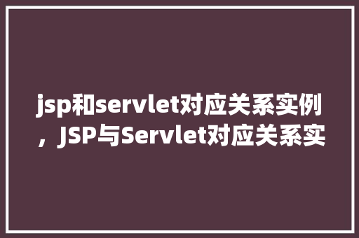 jsp和servlet对应关系实例，JSP与Servlet对应关系实例介绍