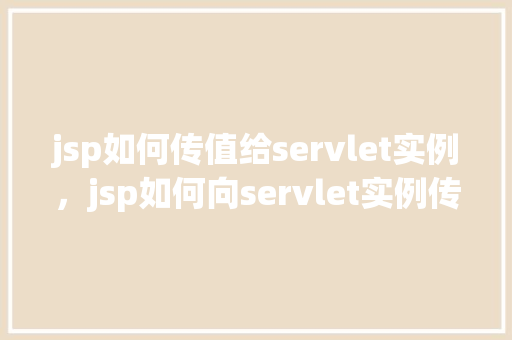 jsp如何传值给servlet实例，jsp如何向servlet实例传递参数示例  第1张