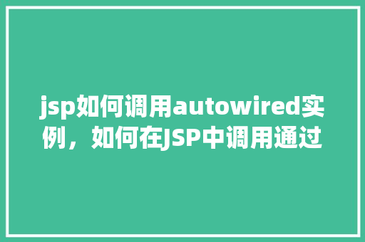 jsp如何调用autowired实例，如何在JSP中调用通过Autowired注入的实例  第1张
