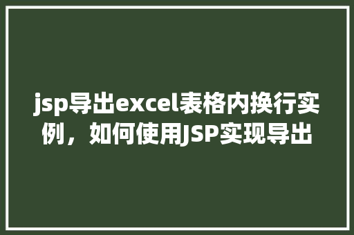 jsp导出excel表格内换行实例，如何使用JSP实现导出Excel表格并处理内换行示例  第1张