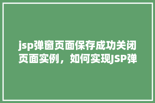 jsp弹窗页面保存成功关闭页面实例，如何实现JSP弹窗页面保存成功后自动关闭页面的实例