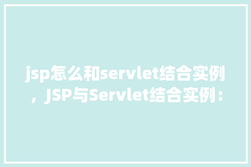 jsp怎么和servlet结合实例，JSP与Servlet结合实例：实现简单的用户登录功能