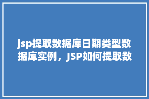jsp提取数据库日期类型数据库实例，JSP如何提取数据库中的日期类型数据实例介绍  第1张