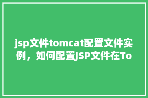 jsp文件tomcat配置文件实例，如何配置JSP文件在Tomcat中的实例  第1张