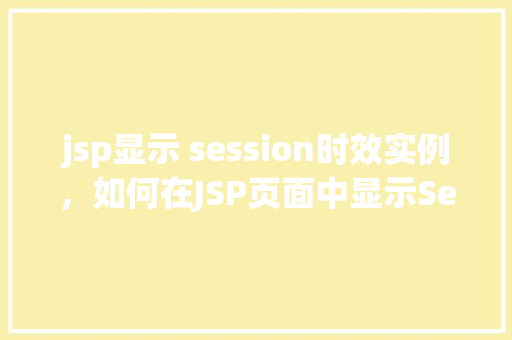 jsp显示 session时效实例，如何在JSP页面中显示Session时效实例