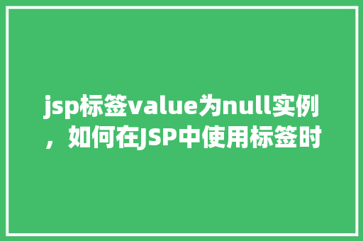 jsp标签value为null实例，如何在JSP中使用标签时避免value为null的尴尬实例