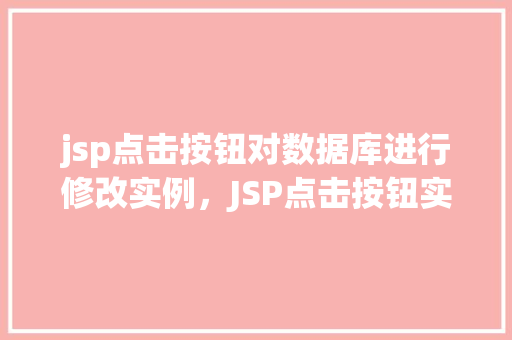 jsp点击按钮对数据库进行修改实例，JSP点击按钮实现数据库修改实例详解