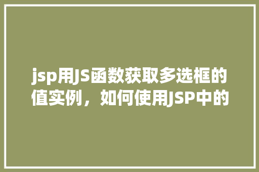 jsp用JS函数获取多选框的值实例，如何使用JSP中的JS函数获取多选框的值实例介绍