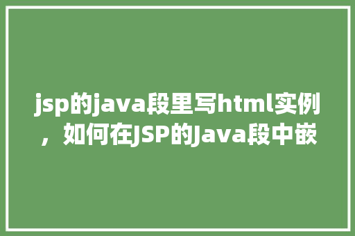jsp的java段里写html实例，如何在JSP的Java段中嵌入HTML实例
