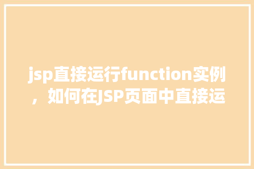 jsp直接运行function实例，如何在JSP页面中直接运行一个function实例  第1张
