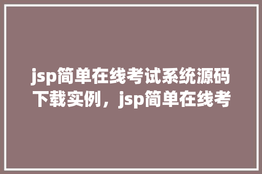 jsp简单在线考试系统源码下载实例，jsp简单在线考试系统源码下载实例：轻松搭建个性化考试平台  第1张