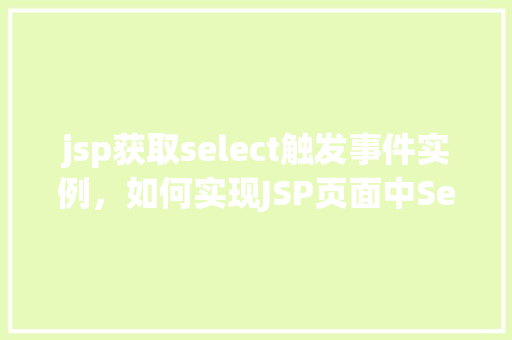 jsp获取select触发事件实例，如何实现JSP页面中Select元素的触发事件实例