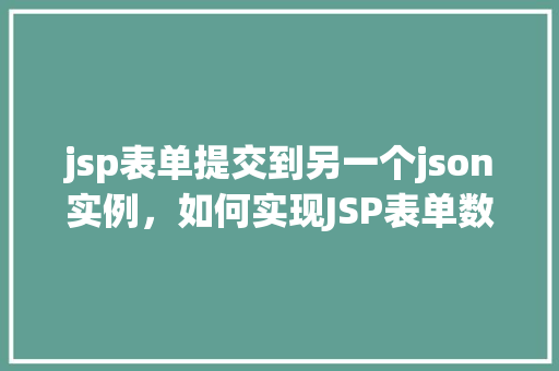 jsp表单提交到另一个json实例，如何实现JSP表单数据提交至另一个JSON实例  第1张