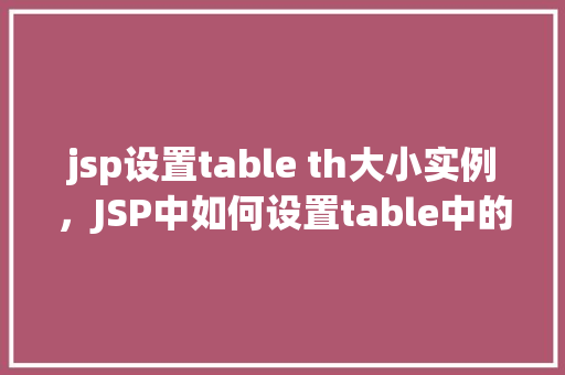 jsp设置table th大小实例，JSP中如何设置table中的th元素大小实例