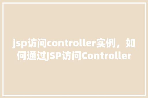 jsp访问controller实例，如何通过JSP访问Controller实例实例介绍