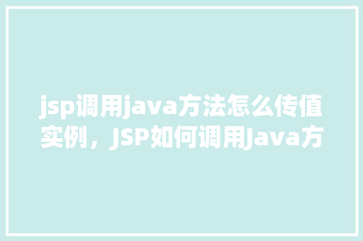 jsp调用java方法怎么传值实例，JSP如何调用Java方法并传递参数实例详解  第1张
