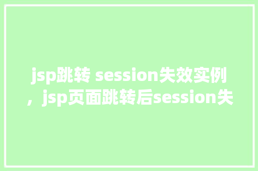 jsp跳转 session失效实例，jsp页面跳转后session失效的例子分析  第1张