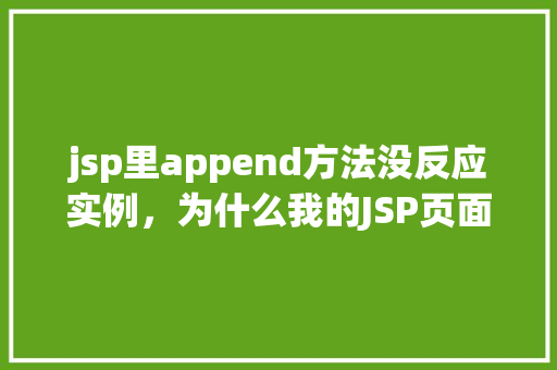jsp里append方法没反应实例，为什么我的JSP页面里的append方法没有反应实例介绍  第1张
