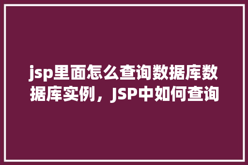 jsp里面怎么查询数据库数据库实例，JSP中如何查询数据库实例示例