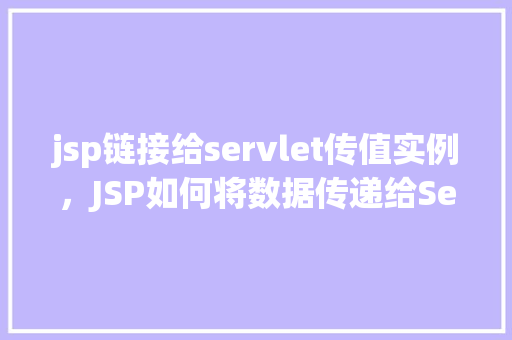 jsp链接给servlet传值实例，JSP如何将数据传递给Servlet实例详解