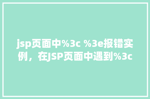 jsp页面中%3c %3e报错实例，在JSP页面中遇到%3c%3e报错实例分析