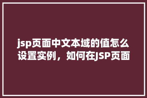 jsp页面中文本域的值怎么设置实例，如何在JSP页面中设置文本域的值实例介绍  第1张
