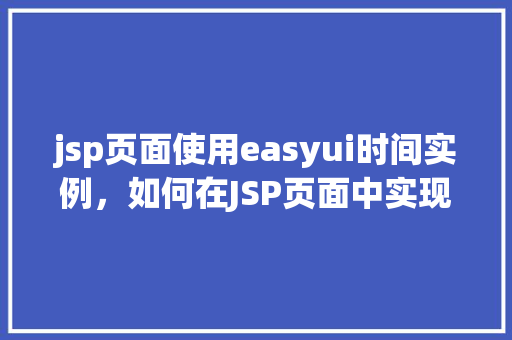 jsp页面使用easyui时间实例，如何在JSP页面中实现EasyUI时间组件实例  第1张