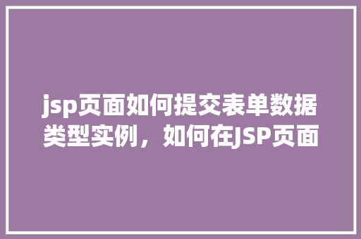 jsp页面如何提交表单数据类型实例，如何在JSP页面中实现表单数据提交的实例教程  第1张