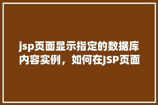 jsp页面显示指定的数据库内容实例，如何在JSP页面中展示特定数据库内容实例详解