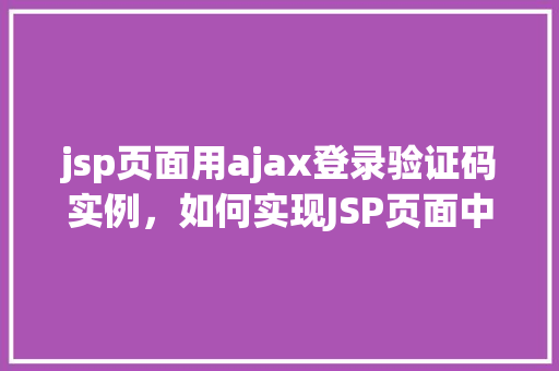 jsp页面用ajax登录验证码实例，如何实现JSP页面中的AJAX登录验证码实例  第1张