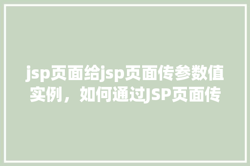 jsp页面给jsp页面传参数值实例，如何通过JSP页面传递参数值到另一个JSP页面实例教程