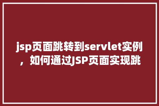 jsp页面跳转到servlet实例，如何通过JSP页面实现跳转到Servlet实例