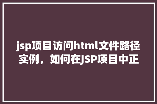 jsp项目访问html文件路径实例，如何在JSP项目中正确访问HTML文件路径实例