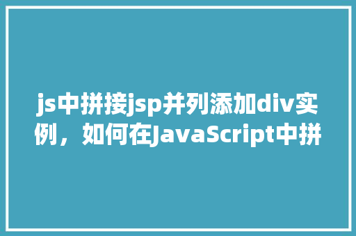 js中拼接jsp并列添加div实例，如何在JavaScript中拼接JSP并动态添加div元素