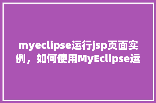 myeclipse运行jsp页面实例，如何使用MyEclipse运行JSP页面实例详解