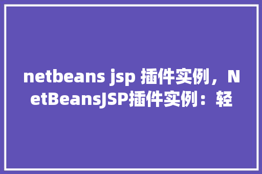 netbeans jsp 插件实例，NetBeansJSP插件实例：轻松提升开发效率